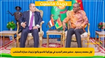 أول مهمة رسمية.. سفير مصر الجديد في بوركينا فاسو يتابع ترتيبات مباراة المنتخب 1